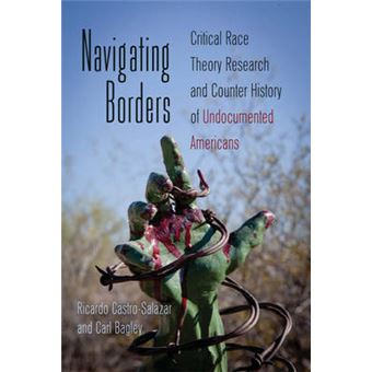Navigating Borders Critical Race Theory Research And Counter History Of Undocumented Americans 415 Counterpoints Studies In Criticality - 1
