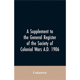A Supplement to the General Register of the Society of Colonial Wars A.D. 1906 - 1