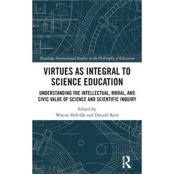 Virtues As Integral To Science Education Understanding The Intellectual, Moral, And Civic Value Of Science And Scientific Inquiry Routledge International Studies In The Philosophy Of Education - 1