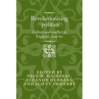 Revolutionising Politics Culture And Conflict In England, 162060 Politics, Culture And Society In Early Modern Britain - 1