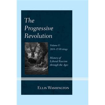The Progressive Revolution History Of Liberal Fascism Through The Ages, Vol V 20142016 Writings History Of Liberal Fascism Through The Ages, Vol V 20142015 Writings - 1