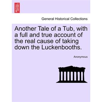 Another Tale of a Tub, with a Full and True Account of the Real Cause of Taking Down the Luckenbooths. - Paperback / softback - 2011 - 1