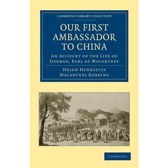 Our First Ambassador to China - An Account of the Life of George, Earl of Macartney, with Extracts from His Letters, and the Narrative of His Experiences in China, as Told by Himself, 1737-1806 - Paperback - 2011 - 1
