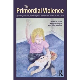 The Primordial Violence - Spanking Children, Psychological Development, Violence, and Crime - Paperback - 2012 - 1
