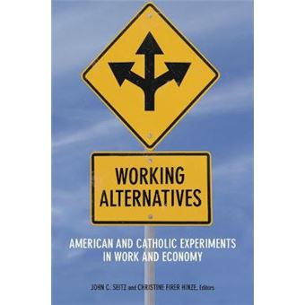 Working Alternatives American And Catholic Experiments In Work And Economy Catholic Practice In North America - 1