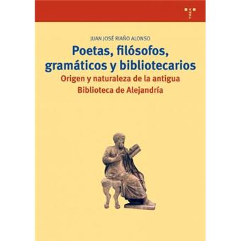 Poetas, Filosofos, Gramaticos y Bibliotecarios : Origen y Naturaleza de La Antigua Biblioteca de Alejandria - 1