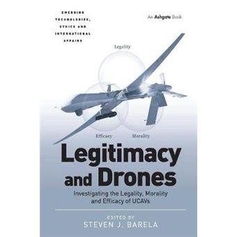 Legitimacy And Drones Investigating The Legality, Morality And Efficacy Of Ucavs Emerging Technologies, Ethics And International Affairs - 1