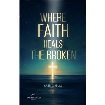 Where Faith Heals The Broken: Poems On Love, Loss, And God - 1