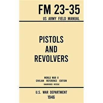 Pistols And Revolvers Fm 2335 Us Army Field Manual 1946 World War Ii Civilian Reference Edition - 1