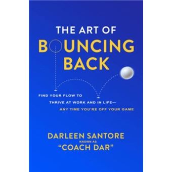 The Art Of Bouncing Back Find Your Flow To Thrive At Work And In Life  Any Time Youre Off Your Game By Darleen "Coach Dar" Santore - 1