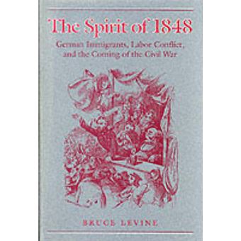 The Spirit Of 1848 German Immigrants, Labor Conflict, And The Coming Of The Civil War Working Class In American History - 1