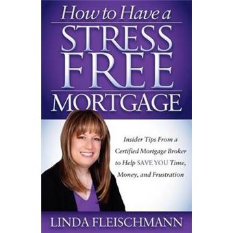 How to Have a Stress Free Mortgage : Insider Tips From a Certified Mortgage Broker to Help Save You Time, Money, and Frustration - 1