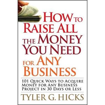 How to Raise All the Money You Need for Any Business - 101 Quick Ways to Acquire Money for Any Business Project in 30 Days or Less - Paperback - 2008 - 1