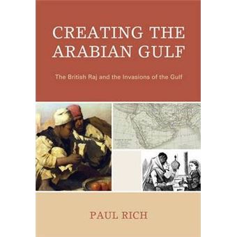 Creating the Arabian Gulf : The British Raj and the Invasions of the Gulf - 1
