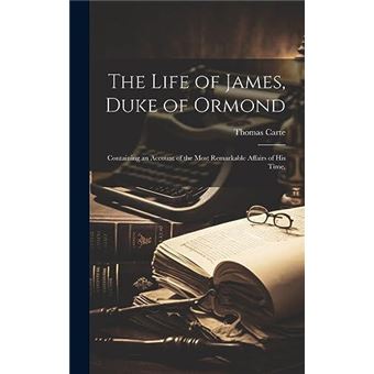 The Life Of James Duke Of Ormond Containing An Account Of The Most Remarkable Affairs Of His Time - 1