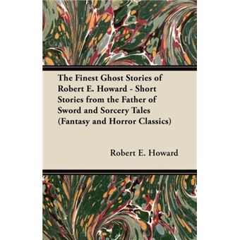 The Finest Ghost Stories Of Robert E. Howard  Short Stories From The Father Of Sword And Sorcery Tales Fantasy And Horror Classics - 1