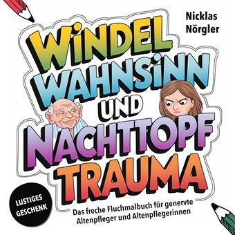 Windelwahnsinn Und Nachttopftrauma - Das Freche Fluchmalbuch Für Genervte Altenpfleger*Innen - Malen, Schimpfen Und Stressabbau Gegen Das Alltägliche Chaos Im Altenheim - Ein Lustiges Geschenk Mit Schwarzem Humor - 1