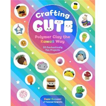 Crafting Cute Polymer Clay The Kawaii Way 50 Fantastically Fun Projects - 1