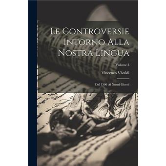 Le Controversie Intorno Alla Nostra Lingua Dal 1500 Ai Nostri Giorni Volume 3 - 1