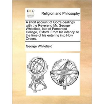 A Short Account of God's Dealings with the Reverend Mr. George Whitefield, Late of Pembroke College, Oxford. from His Infancy, to the Time of His Entering Into Holy Orders. - Paperback / softback - 2010 - 1