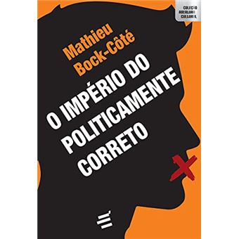 O Império Do Politicamente Correto: Ensaio Sobre A Respeitabilidade Político-Midiática - 1