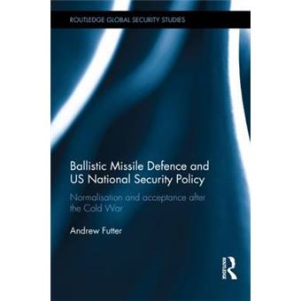 Ballistic Missile Defence and US National Security Policy - Normalisation and Acceptance After the Cold War - Hardback - 2013 - 1
