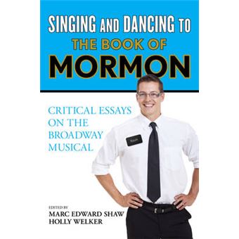 Singing And Dancing To The Book Of Mormon Critical Essays On The Broadway Musical - 1