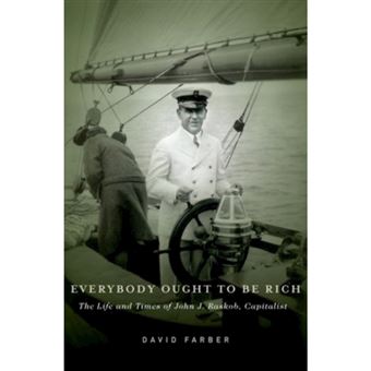 Everybody Ought to be Rich - The Life and Times of John J. Raskob, Capitalist - Hardback - 2013 - 1