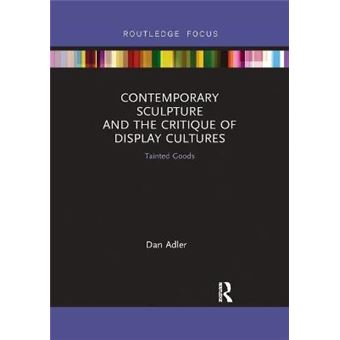 Contemporary Sculpture And The Critique Of Display Cultures Tainted Goods Routledge Focus On Art History And Visual Studies - 1