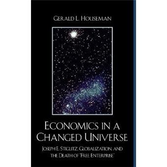 Economics in a Changed Universe : Joseph E. Stiglitz, Globalization, and the Death of 'Free Enterprise' - 1