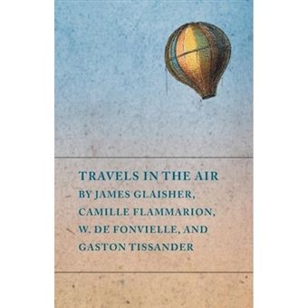 Travels in the Air by James Glaisher, Camille Flammarion, W. de Fonvielle, and Gaston Tissander - Paperback / softback - 2014 - 1