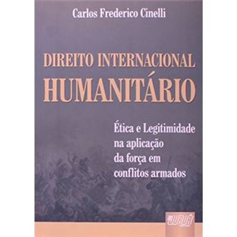 Direito Internacional Humanitário. Ética E Legitimidade Na Aplicação Da Força Em Conflitos Armados - 1
