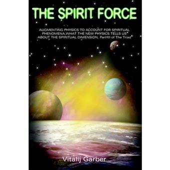 The Spirit Force - Augmenting Physics to Account for Spiritual Phenomena, What the New Physsics Tells Us about the Spuiritual Dimension, Part III of the Triad - Paperback / softback - 2004 - 1