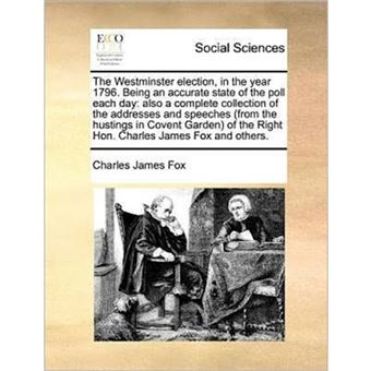 The Westminster election, in the year 1796. Being an accurate state of the poll each day: also a complete collection of the addresses and speeches (fr - Paperback - 2010 - 1