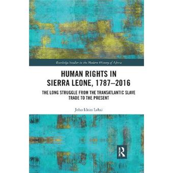 Human Rights In Sierra Leone, 17872016 The Long Struggle From The Transatlantic Slave Trade To The Present - 1