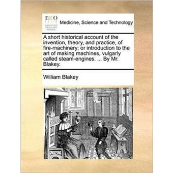 "A Short Historical Account of the Invention, Theory, and Practice, of Fire-Machinery; Or Introduction to the Art of Making Machines, Vulgarly Called Steam-Engines. ... by Mr. Blakey. - Paperback / softback - 2010" - 1