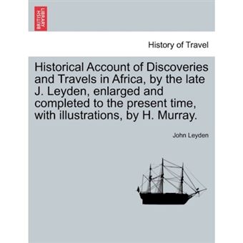Historical Account of Discoveries and Travels in Africa, by the Late J. Leyden, Enlarged and Completed to the Present Time, with Illustrations, by H. Murray. Vol. I - Paperback / softback - 2011 - 1