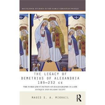 The Legacy Of Demetrius Of Alexandria 189232 Ce The Form And Function Of Hagiography In Late Antique And Islamic Egypt Routledge Studies In The Early Christian World - 1