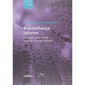 A Semelhança Informe ou o Gaio Saber Visual Segundo Georges Bataille - Coleção Arte Físsil - 1