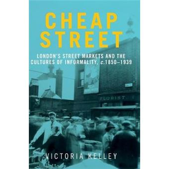 Cheap Street Londons Street Markets And The Cultures Of Informality, C18501939 - 1