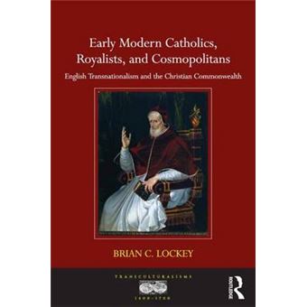 Early Modern Catholics, Royalists, and Cosmopolitans - English Transnationalism and the Christian Commonwealth - Hardback - 2015 - 1