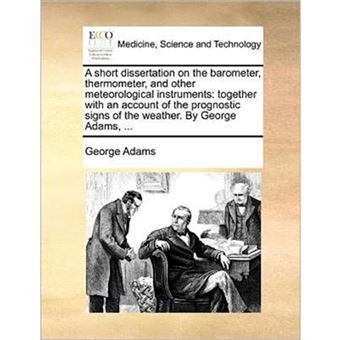 A Short Dissertation on the Barometer, Thermometer, and Other Meteorological Instruments - Together with an Account of the Prognostic Signs of the Weather. by George Adams, ... - Paperback / softback - 2010 - 1