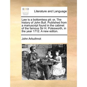 Law Is a Bottomless Pit - Or, the History of John Bull. Published from a Manuscript Found in the Cabinet of the Famous Sir H. Polesworth, in the Year 1712. a New Editon. - Paperback / softback - 2010 - 1