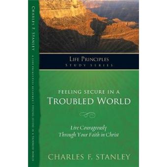 Feeling Secure In A Troubled World Live Courageously Through Your Faith In Christ Life Principles Study Series - 1