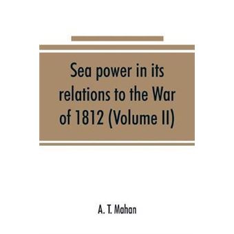 Sea Power In Its Relations To The War Of 1812 Volume Ii - 1