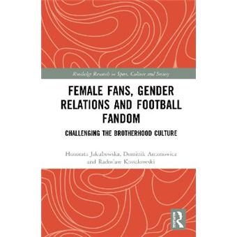 Female Fans, Gender Relations And Football Fandom Challenging The Brotherhood Culture Routledge Research In Sport, Culture And Society - 1
