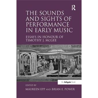 The Sounds And Sights Of Performance In Early Music Essays In Honour Of Timothy J Mcgee - 1