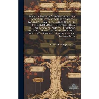 Baronia Anglica Concentrata Or A Concentrated Account Of All The Baronies Commonly Called Baronies In Fee Deriving Their Origin From Writ Of Summons And N - 1