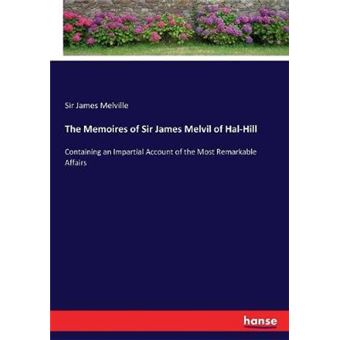 The Memoires Of Sir James Melvil Of Halhill Containing An Impartial Account Of The Most Remarkable Affairs - 1