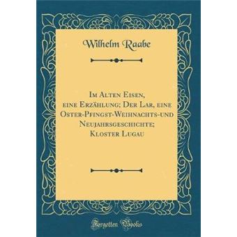 im Alten Eisen, Eine Erzählung, Der Lar, Eine Osterpfingstweihnachtsund Neujahrsgeschichte, Kloster Lugau classic Reprint Hardcover